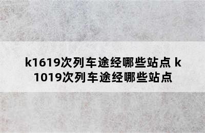 k1619次列车途经哪些站点 k1019次列车途经哪些站点